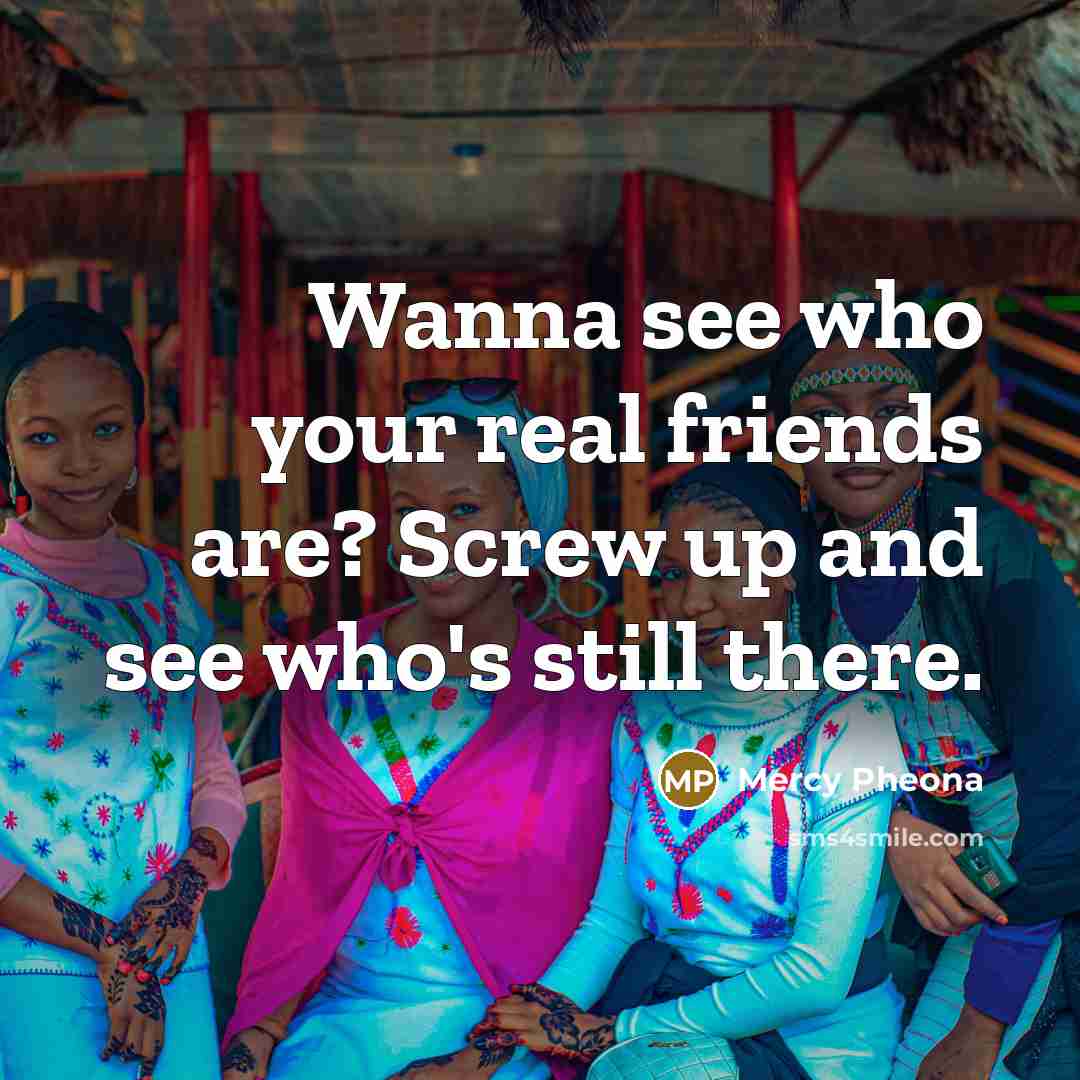 “Wanna see who your real friends are? Screw up and…” quote by Mercy Pheona