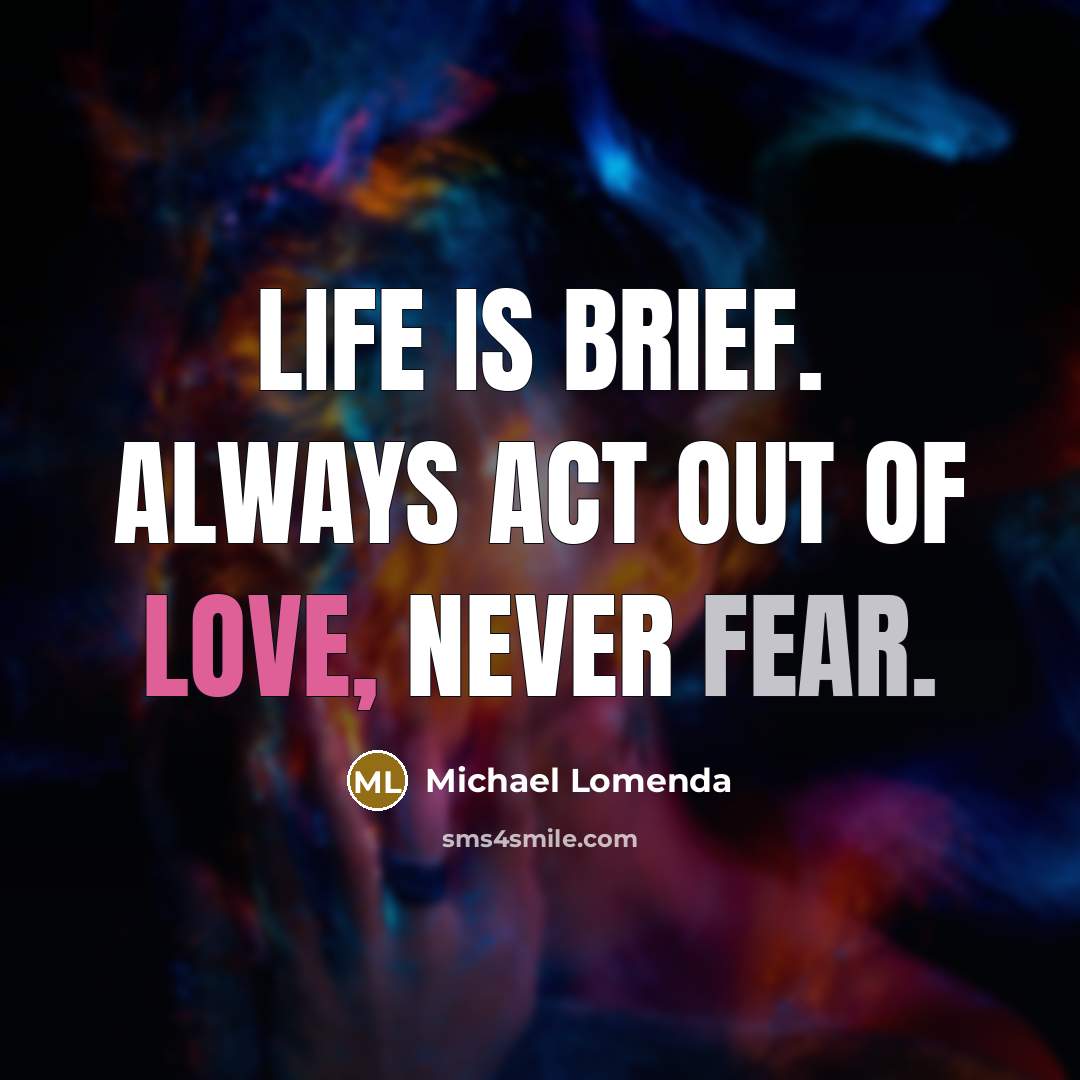 “Life is brief. Always act out of love, never fear.…” quote by Michael Lomenda