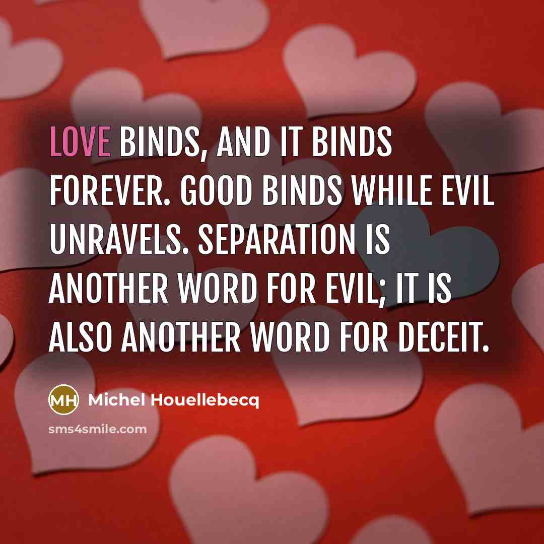 “Love binds, and it binds forever. Good binds while evil…” quote by Michel Houellebecq