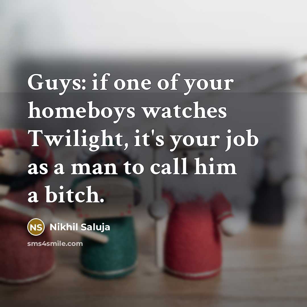 “Guys: if one of your homeboys watches Twilight, it's your…” quote by Nikhil Saluja