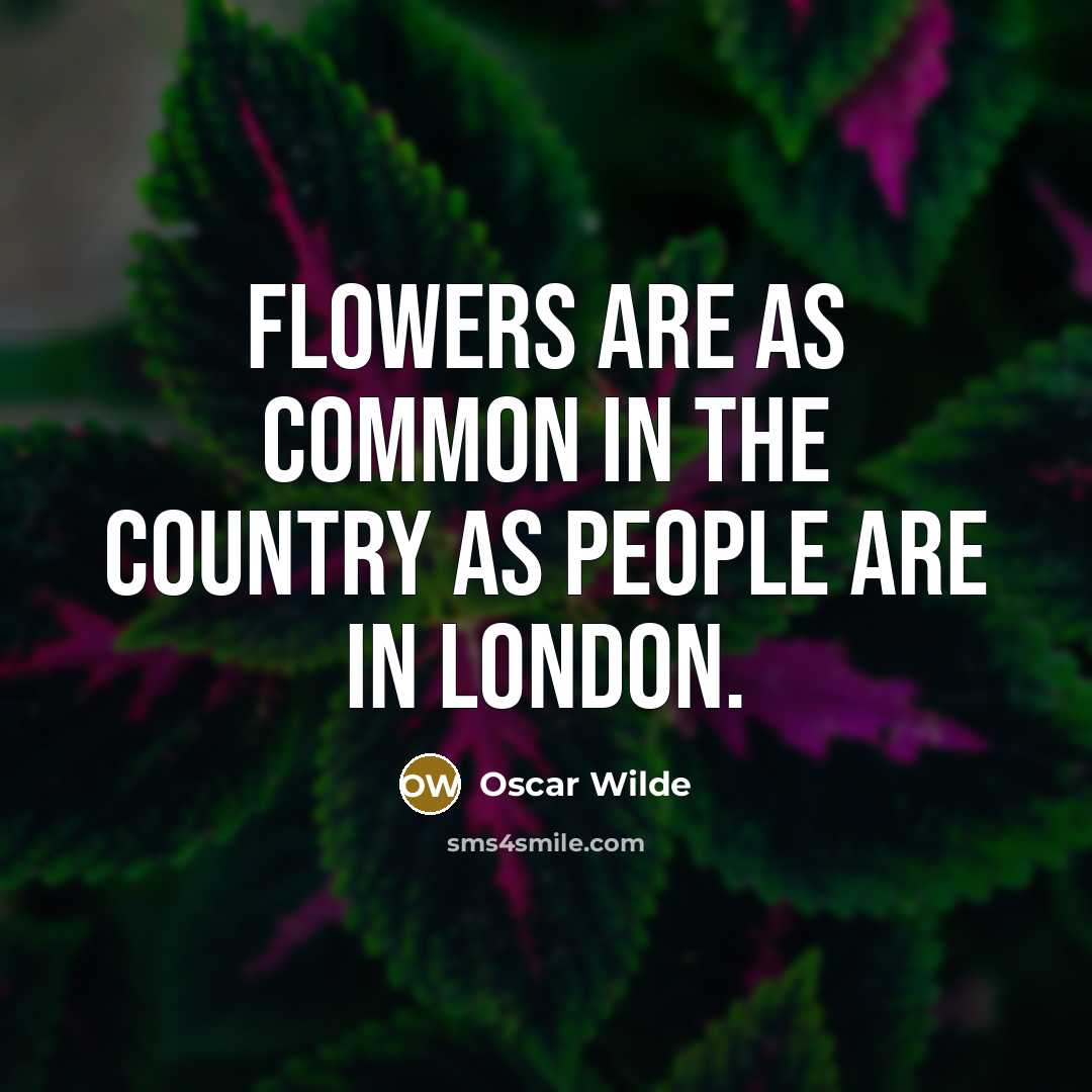 “Flowers are as common in the country as people are…” quote by Oscar Wilde