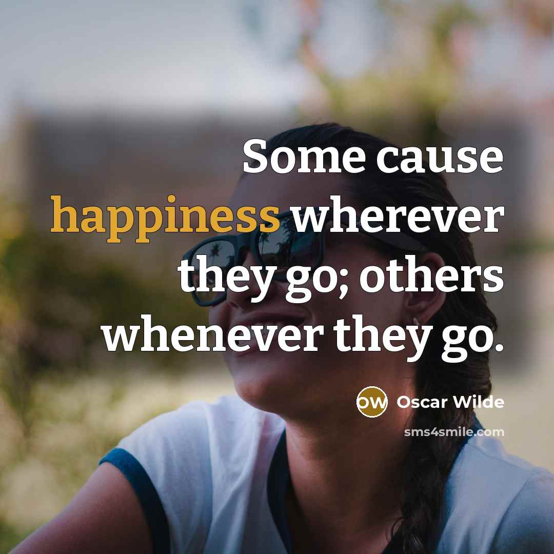 “Some cause happiness wherever they go; others whenever they go.…” quote by Oscar Wilde