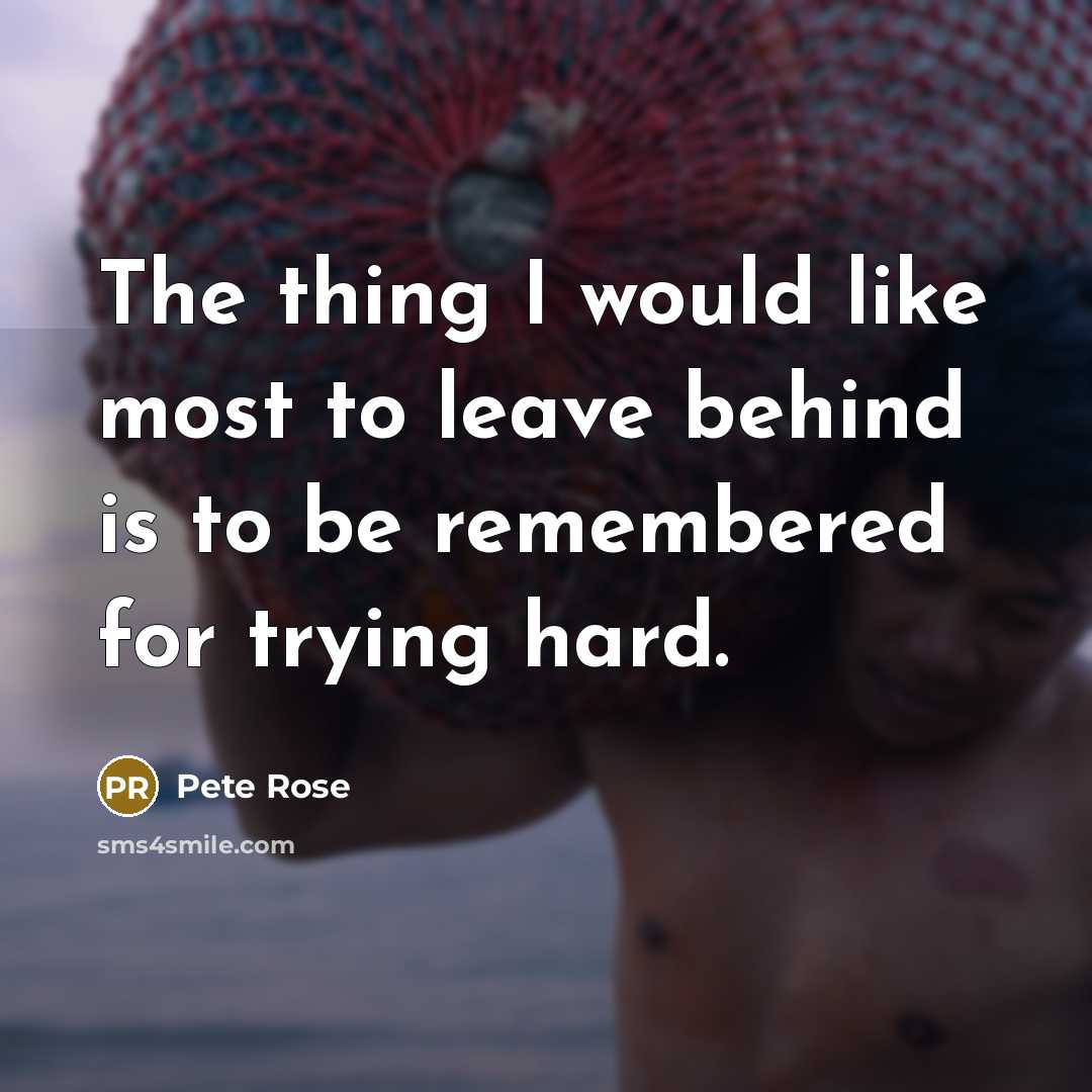 “The thing I would like most to leave behind is…” quote by Pete Rose