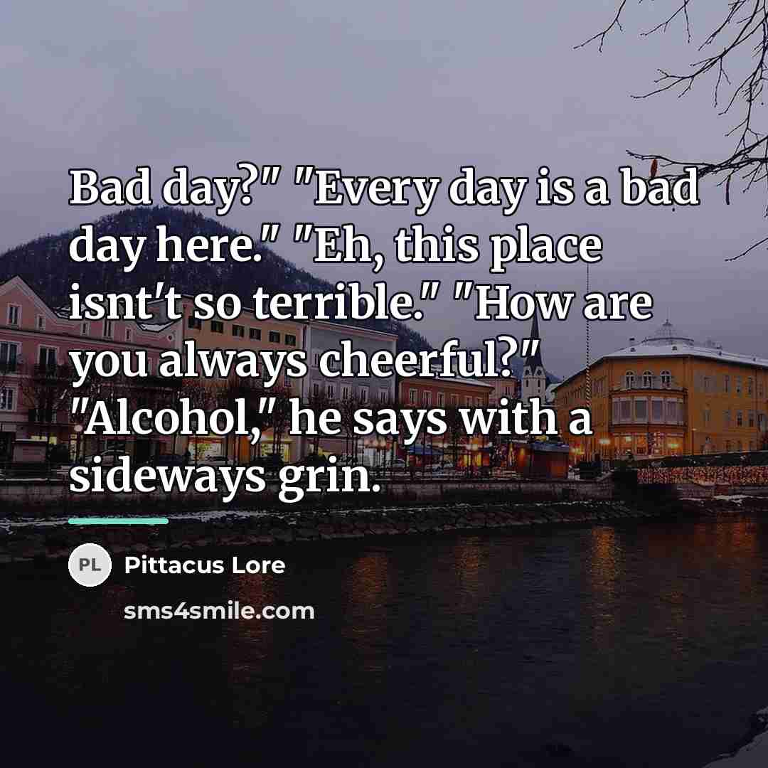 “Bad day?" "Every day is a bad day here." "Eh,…” quote by Pittacus Lore