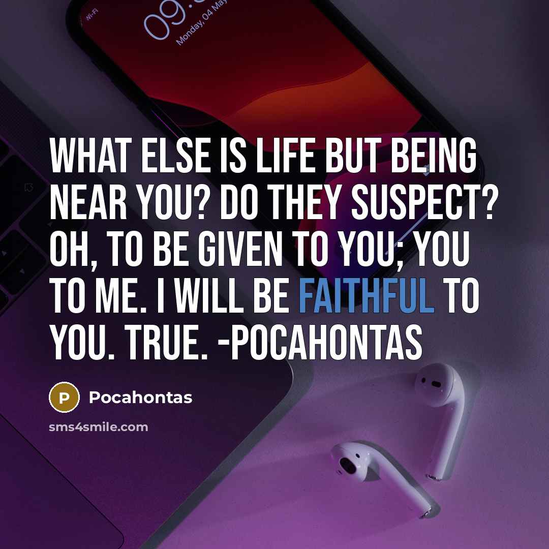 “What else is life but being near you? Do they suspect? Oh, to be given to you; you to me. I will be faithful to you. True. -Pocahontas” quote by Pocahontas