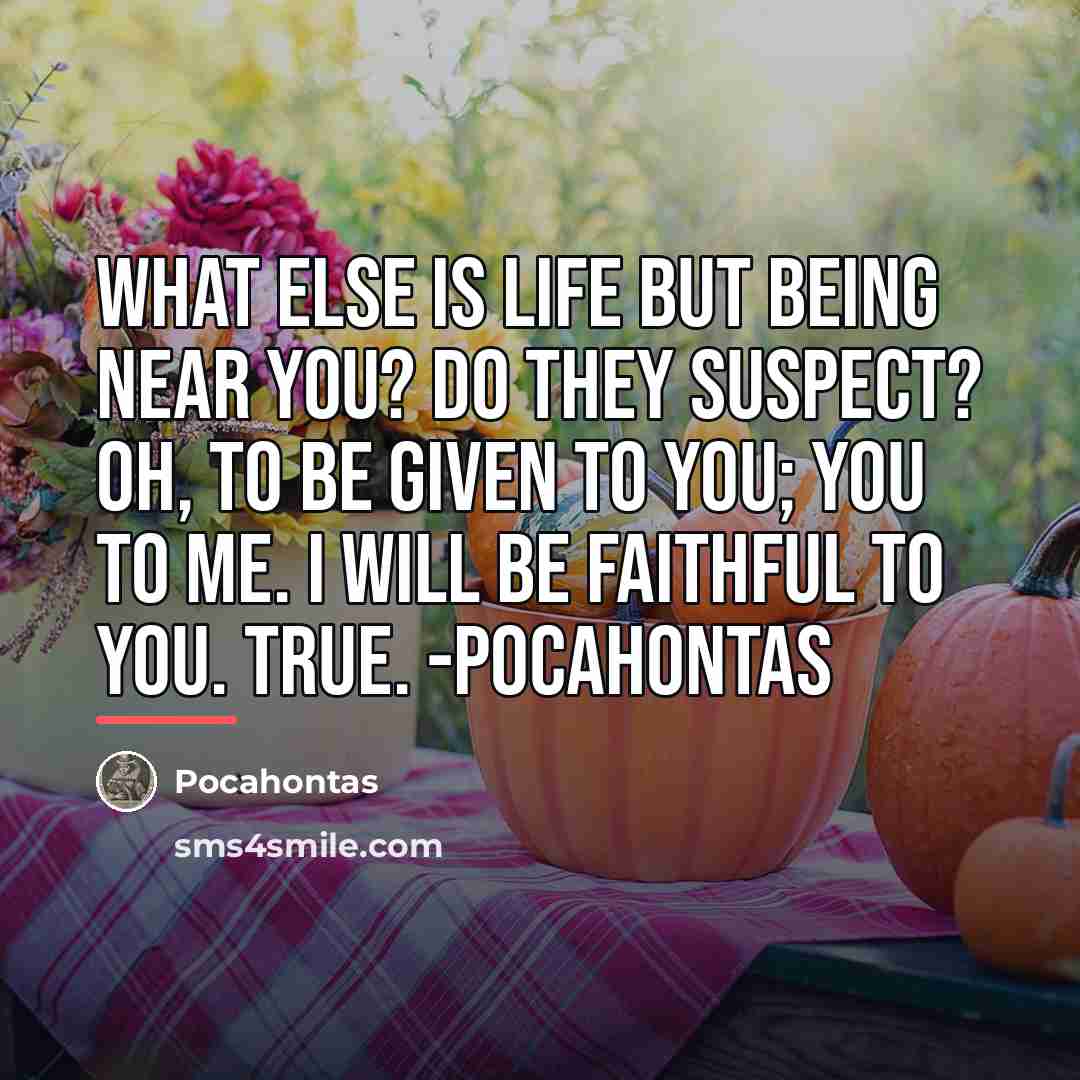 “What else is life but being near you? Do they…” quote by Pocahontas