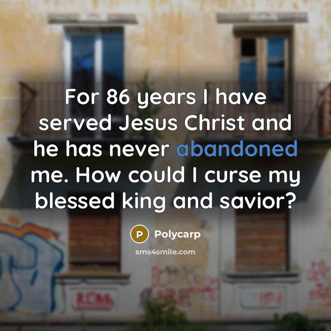 “For 86 years I have served Jesus Christ and he…” quote by Polycarp