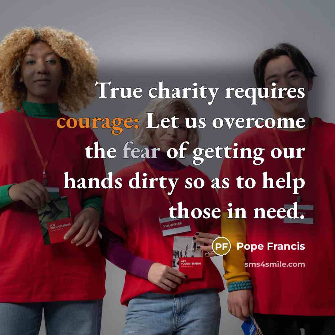 “True charity requires courage: Let us overcome the fear of…” quote by Pope Francis