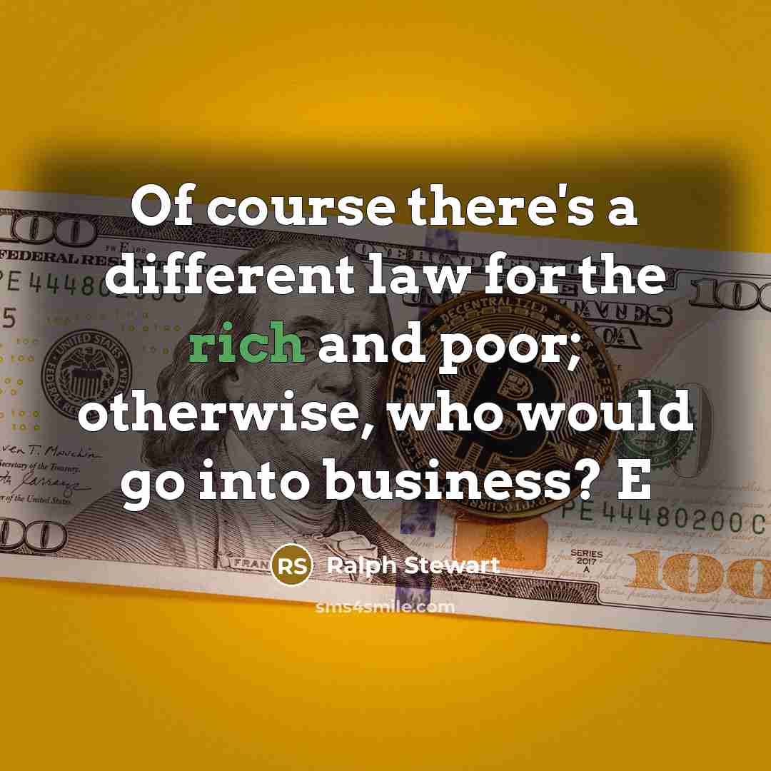 “Of course there's a different law for the rich and poor; otherwise, who would go into business? E” quote by Ralph Stewart
