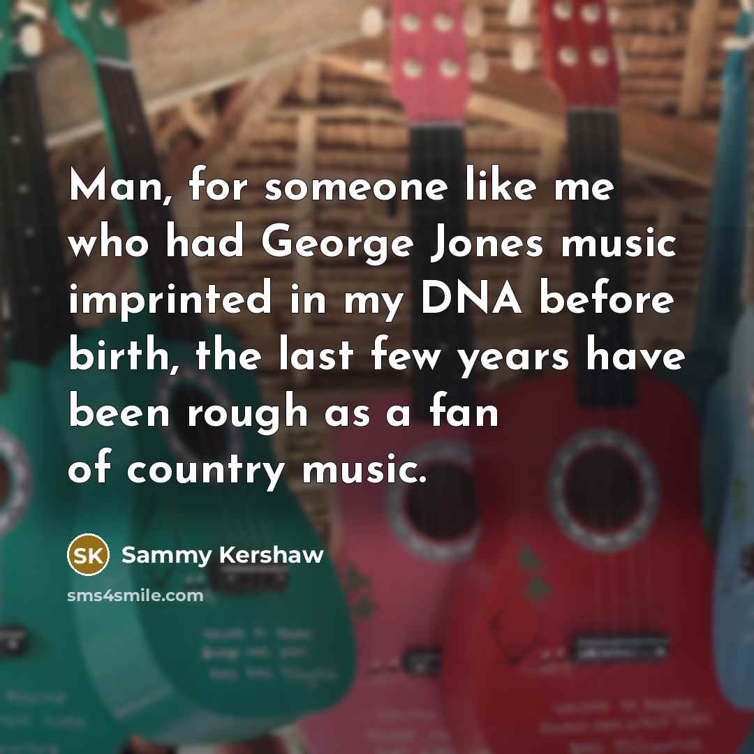 “Man, for someone like me who had George Jones music…” quote by Sammy Kershaw
