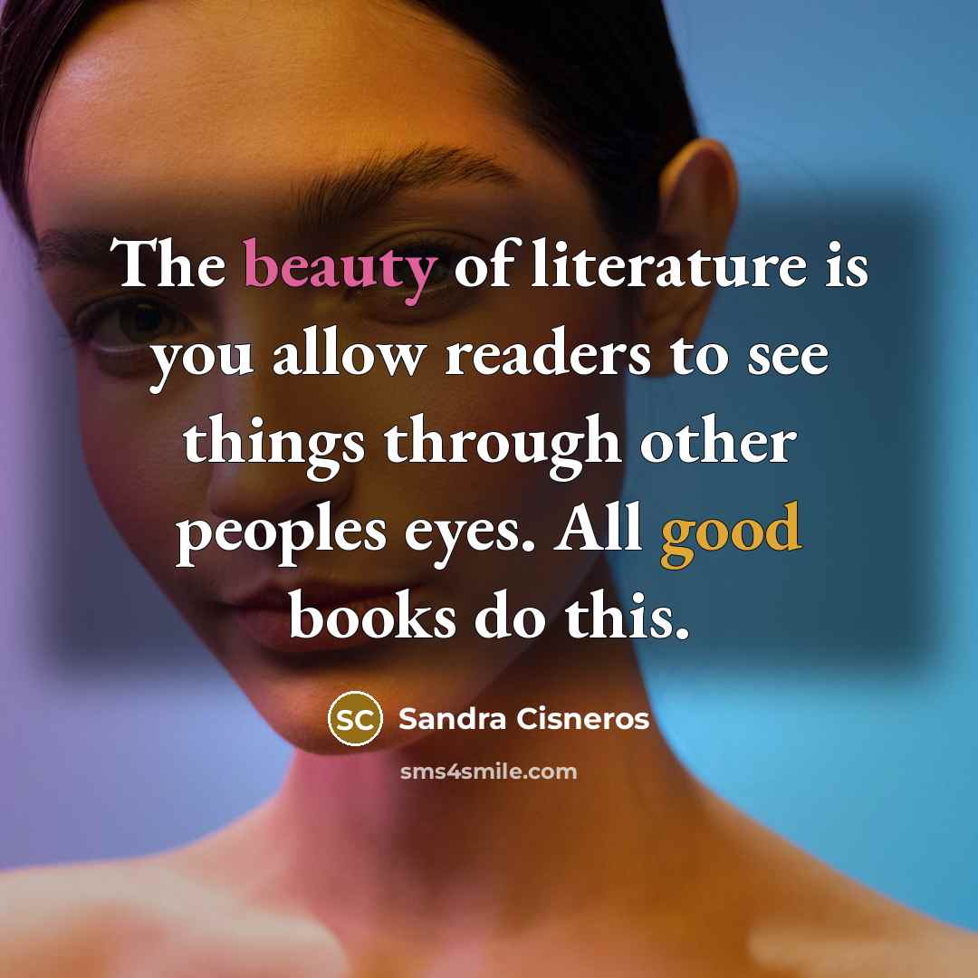 “The beauty of literature is you allow readers to see…” quote by Sandra Cisneros