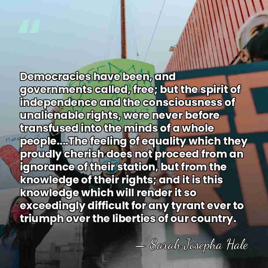 Democracies have been, and governments called, free; but the spirit of independence&hellip; - Sarah Josepha Hale