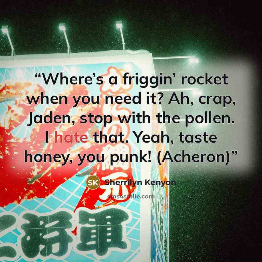 “Where’s a friggin’ rocket when you need it? Ah, crap, Jaden, stop with the pollen. I hate that. Yeah, taste honey, you punk! (Acheron)” quote by Sherrilyn Kenyon