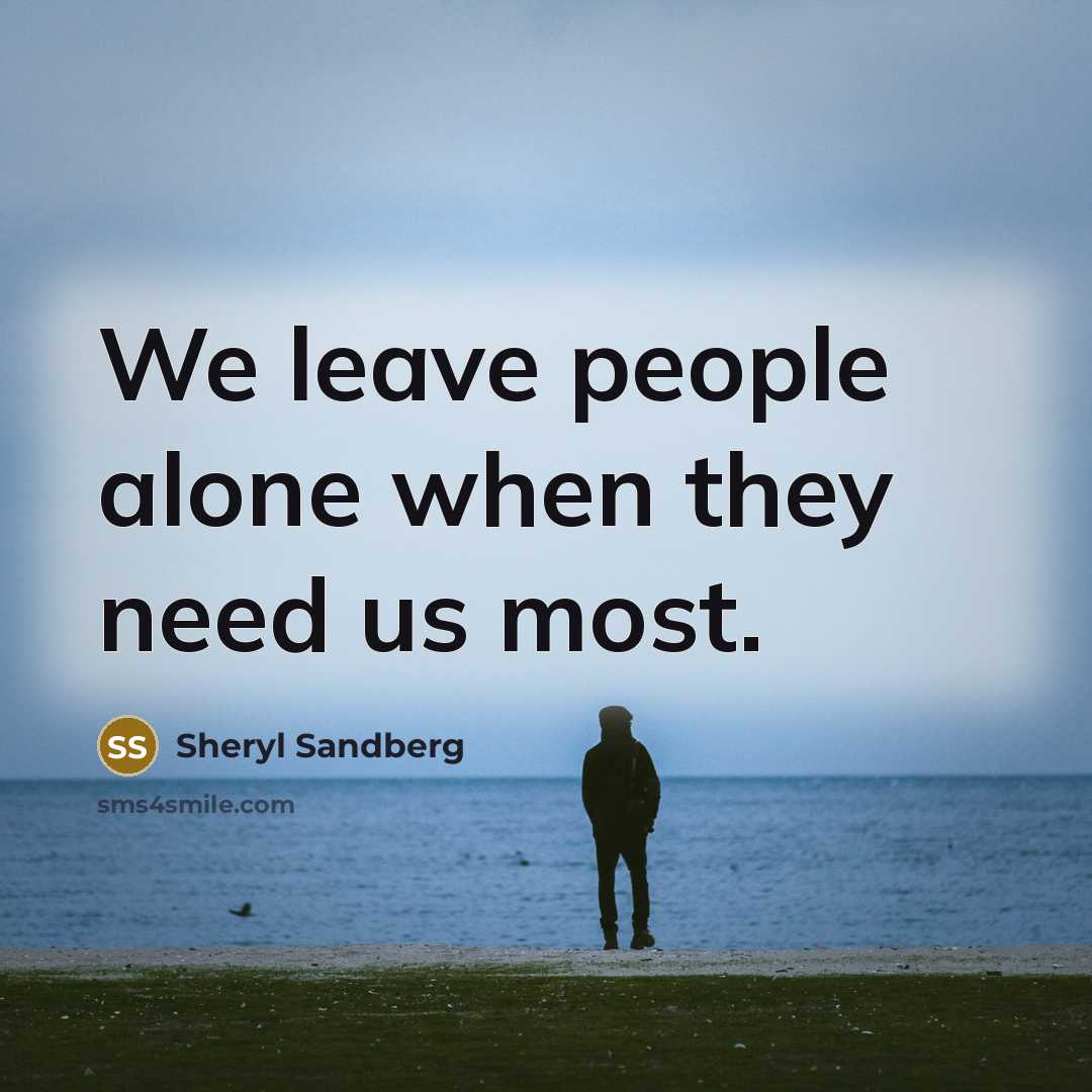 “We leave people alone when they need us most.…” quote by Sheryl Sandberg