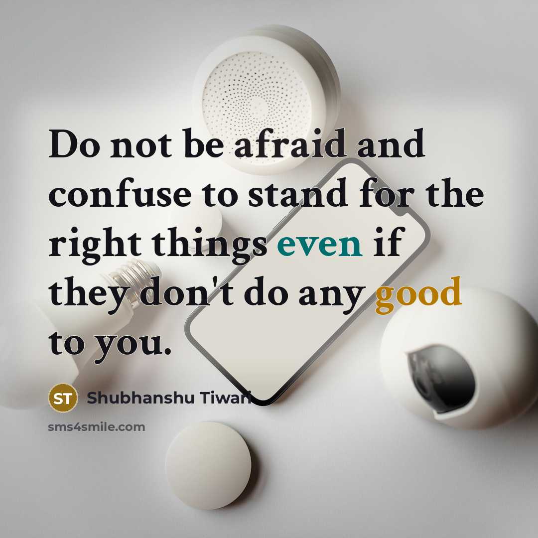 “Do not be afraid and confuse to stand for the right things even if they don't do any good to you.” quote by Shubhanshu Tiwari