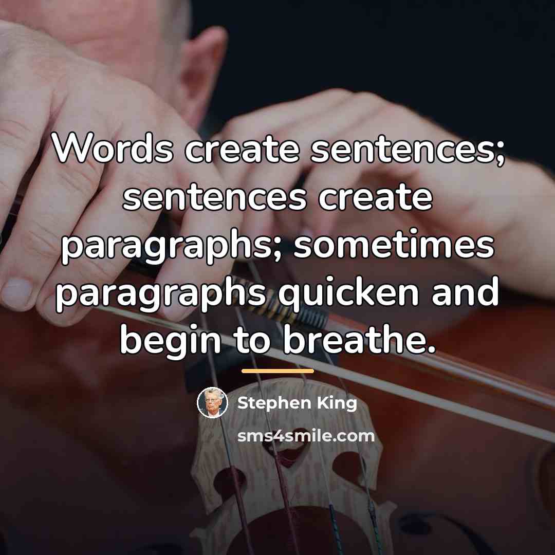“Words create sentences; sentences create paragraphs; sometimes paragraphs quicken and…” quote by Stephen King