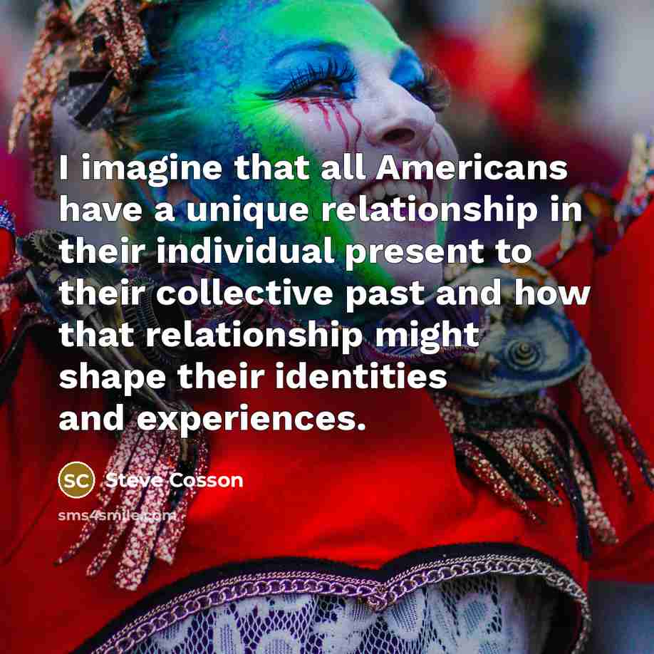 “I imagine that all Americans have a unique relationship in…” quote by Steve Cosson