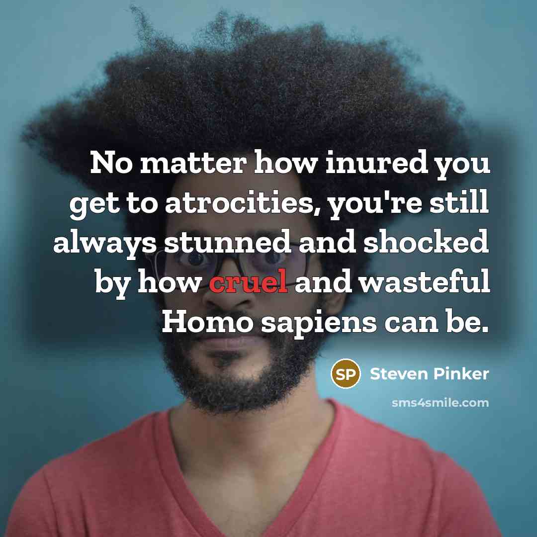 “No matter how inured you get to atrocities, you're still…” quote by Steven Pinker
