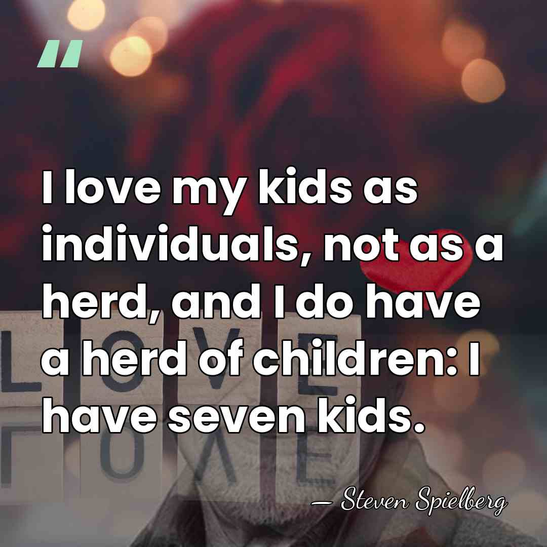 I love my kids as individuals, not as a herd, and I&hellip; - Steven Spielberg