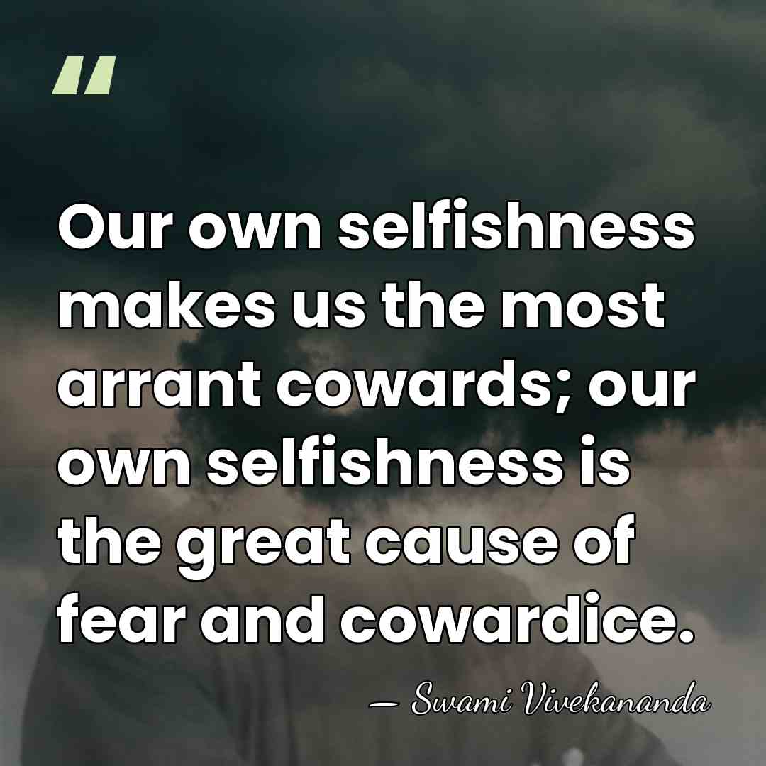 Our own selfishness makes us the most arrant cowards; our own selfishness&hellip; - Swami Vivekananda