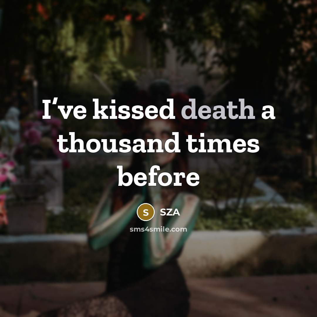 “I’ve kissed death a thousand times before…” quote by SZA