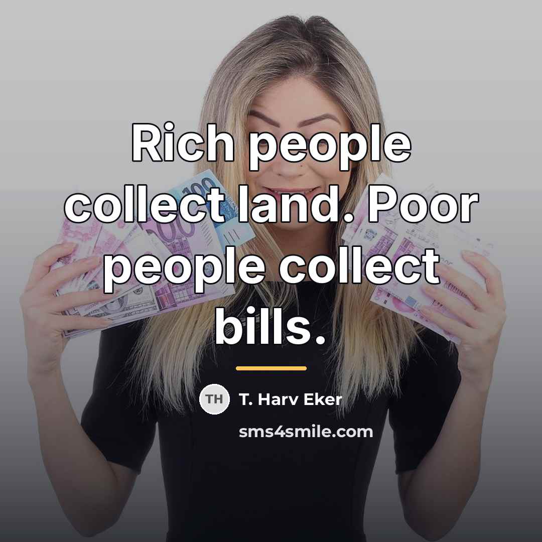 “Rich people collect land. Poor people collect bills.…” quote by T. Harv Eker