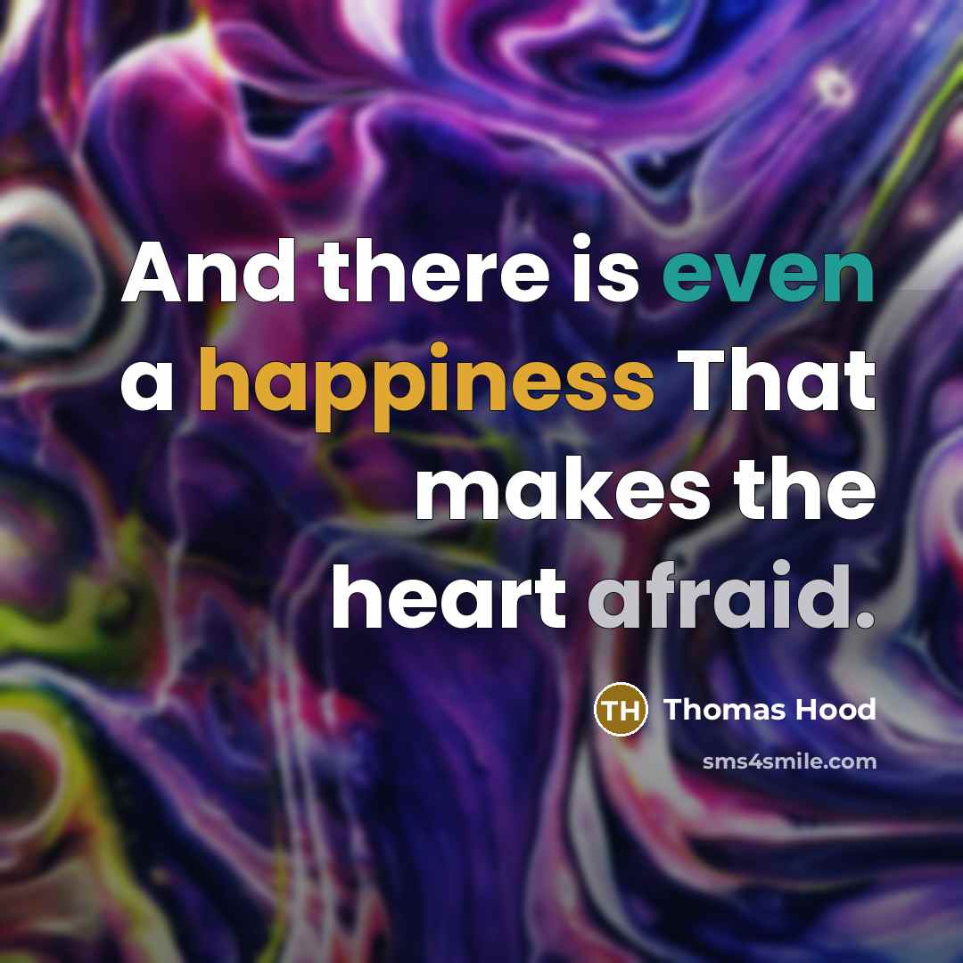 “And there is even a happiness That makes the heart afraid.” quote by Thomas Hood