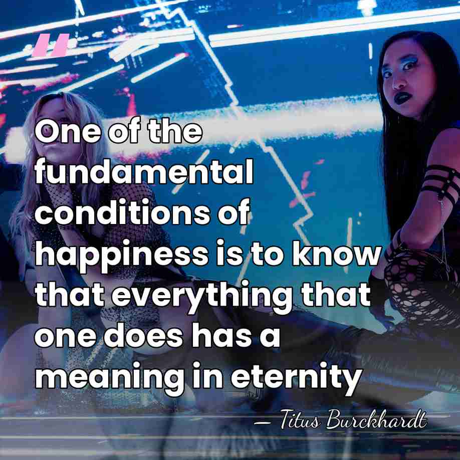 One of the fundamental conditions of happiness is to know that everything&hellip; - Titus Burckhardt