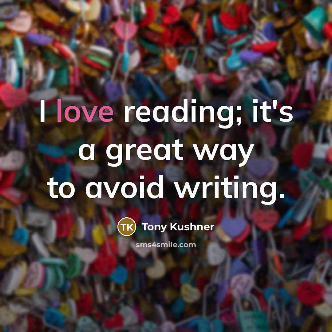 “I love reading; it's a great way to avoid writing.…” quote by Tony Kushner