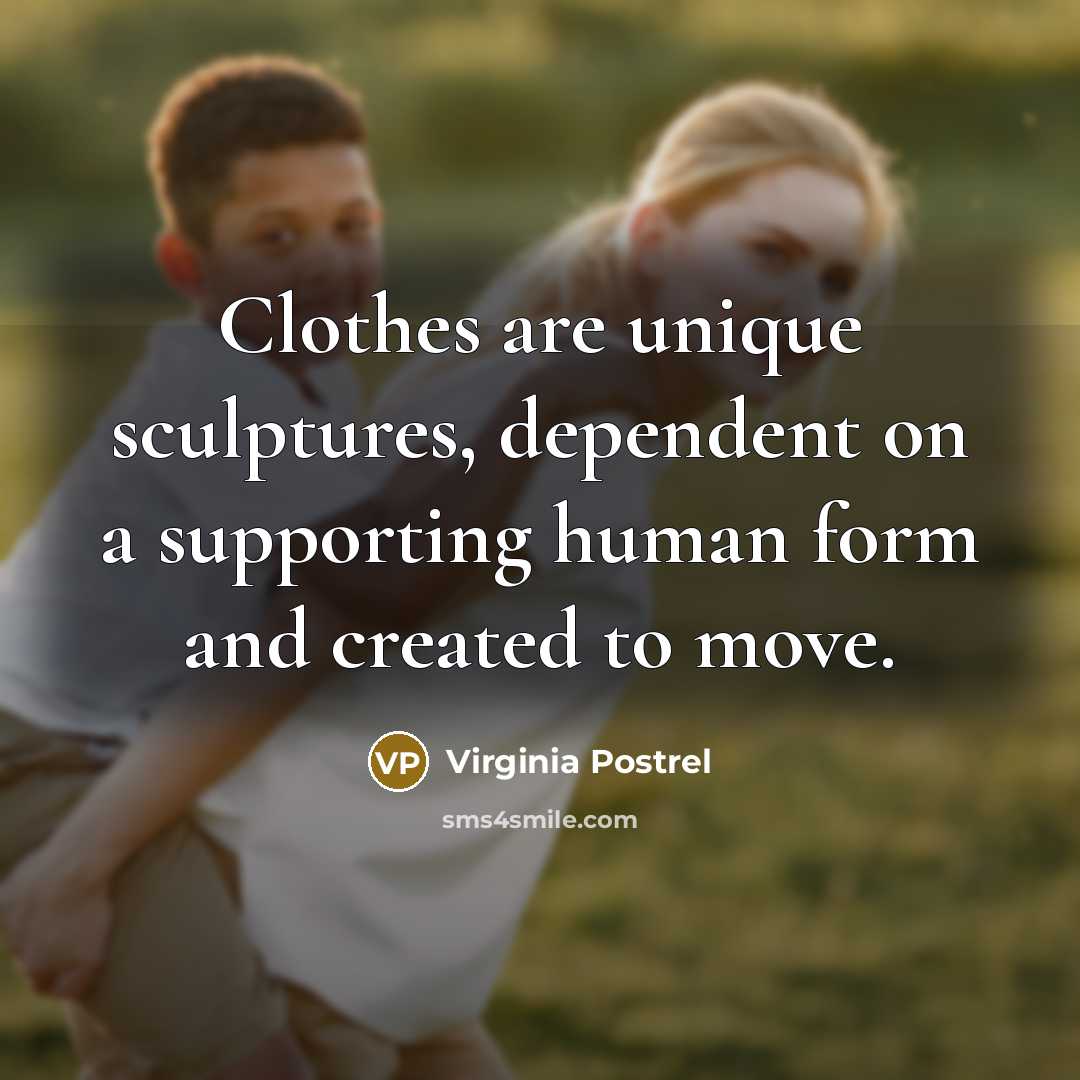 “Clothes are unique sculptures, dependent on a supporting human form…” quote by Virginia Postrel