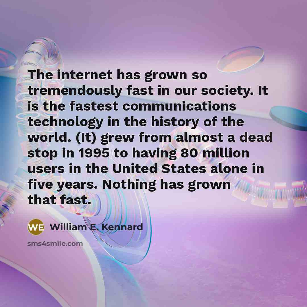 “The internet has grown so tremendously fast in our society.…” quote by William E. Kennard