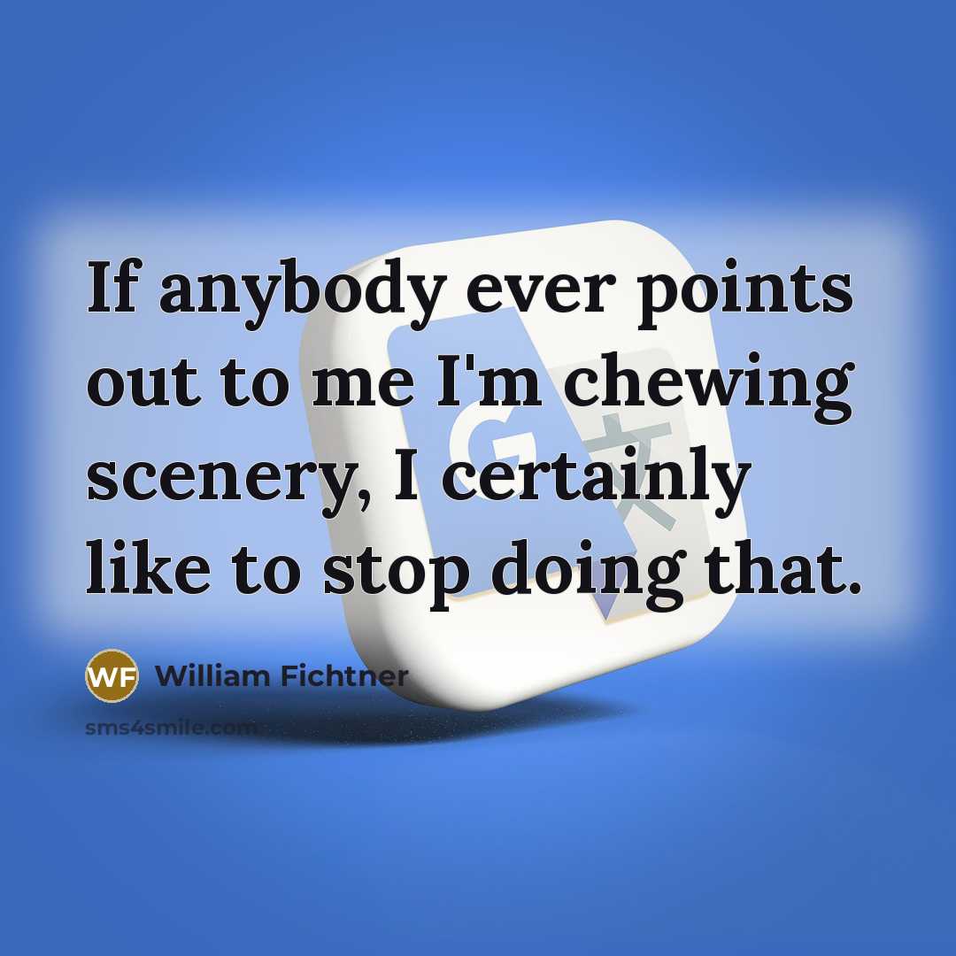 “If anybody ever points out to me I'm chewing scenery,…” quote by William Fichtner