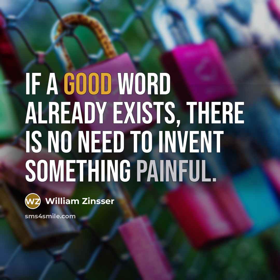 “If a good word already exists, there is no need to invent something painful.” quote by William Zinsser