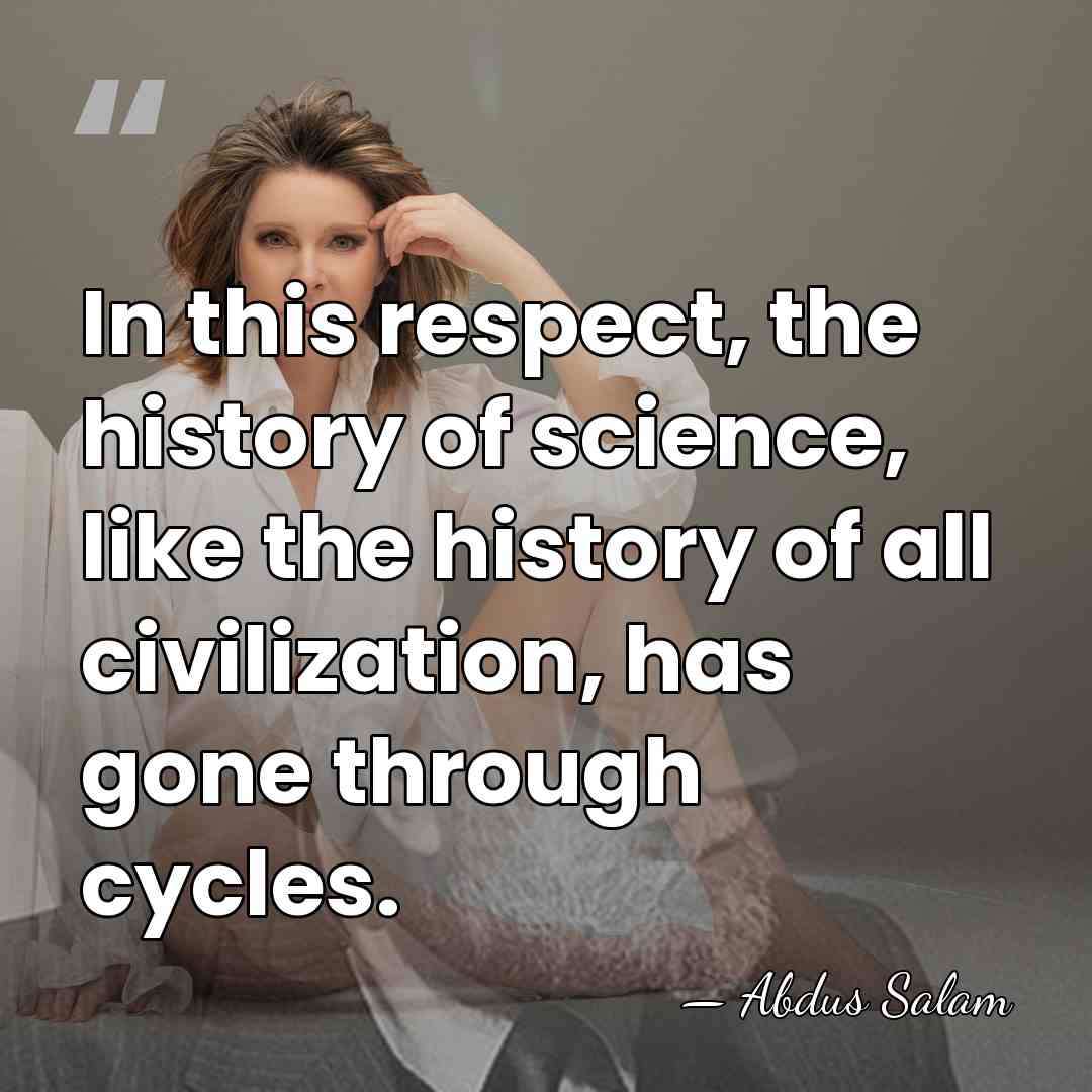 In this respect, the history of science, like the history of all&hellip; - Abdus Salam