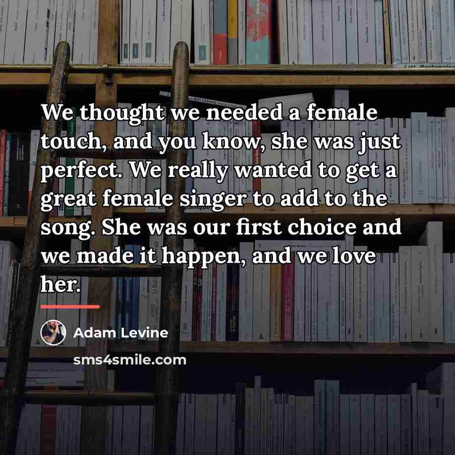 “We thought we needed a female touch, and you know,…” quote by Adam Levine