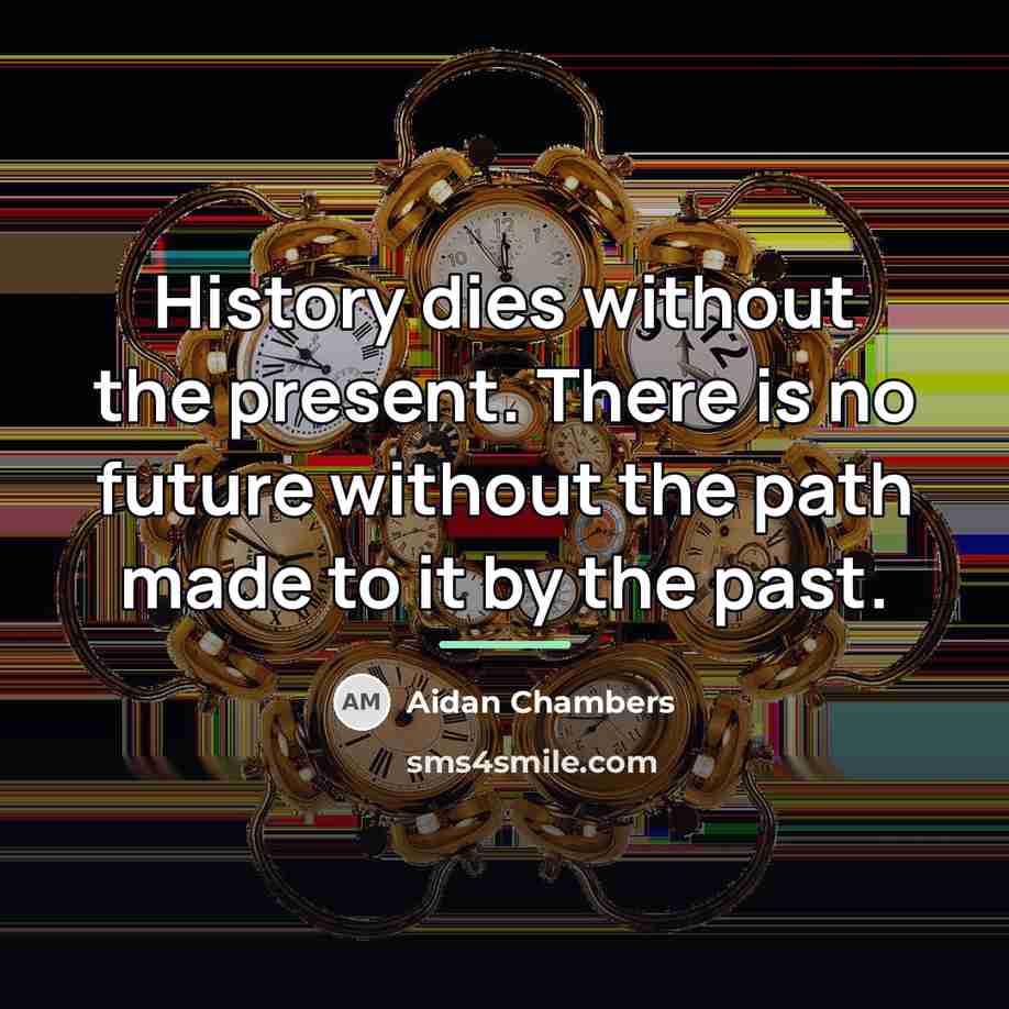“History dies without the present. There is no future without…” quote by Aidan Chambers