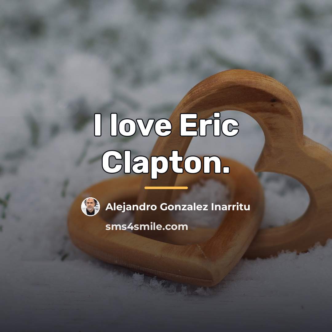 “I love Eric Clapton.…” quote by Alejandro Gonzalez Inarritu