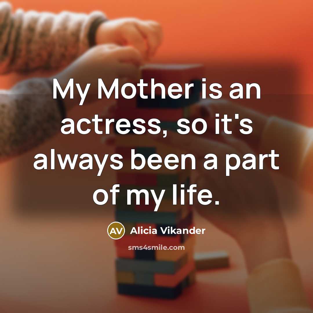 “My Mother is an actress, so it's always been a…” quote by Alicia Vikander