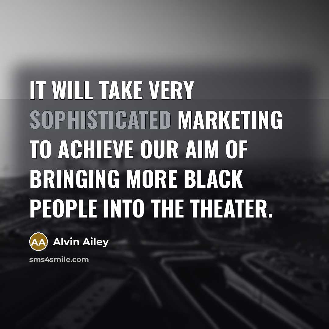 “It will take very sophisticated marketing to achieve our aim…” quote by Alvin Ailey