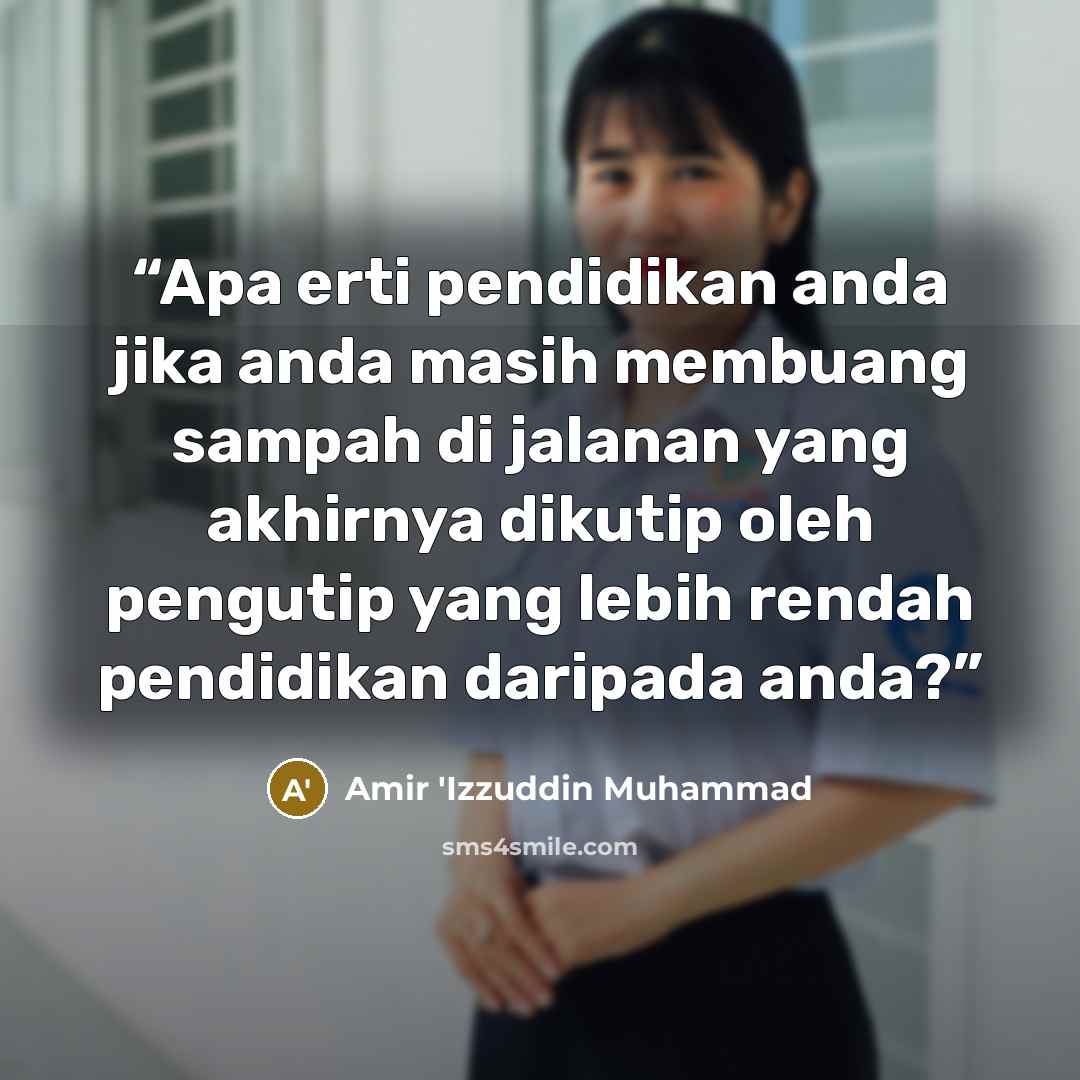 “Apa erti pendidikan anda jika anda masih membuang sampah di jalanan yang akhirnya dikutip oleh pengutip yang lebih rendah pendidikan daripada anda?” quote by Amir 'Izzuddin Muhammad