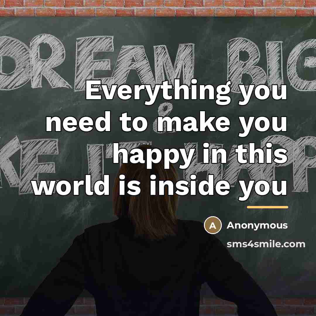 “Everything you need to make you happy in this world…” quote by Anonymous