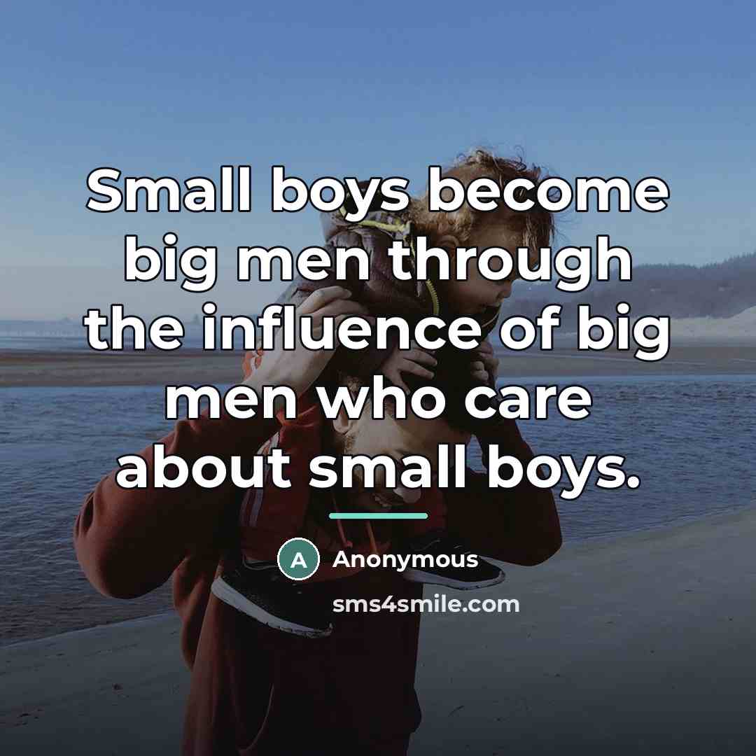 “Small boys become big men through the influence of big…” quote by Anonymous