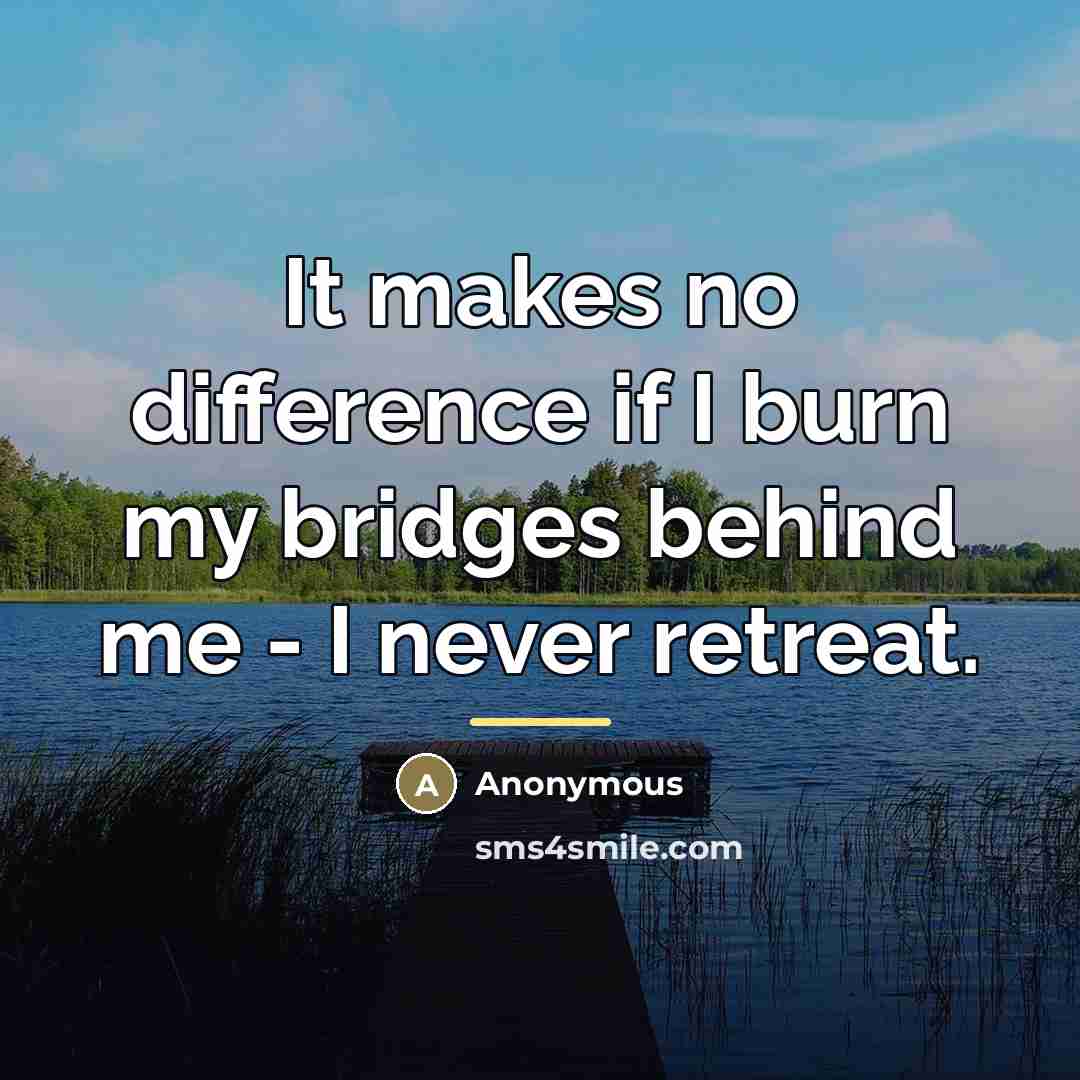 “It makes no difference if I burn my bridges behind…” quote by Anonymous
