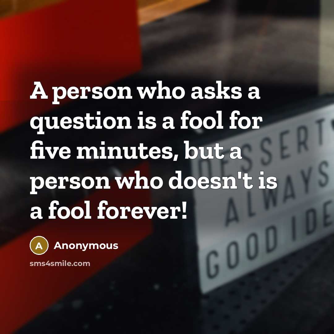 “A person who asks a question is a fool for…” quote by Anonymous