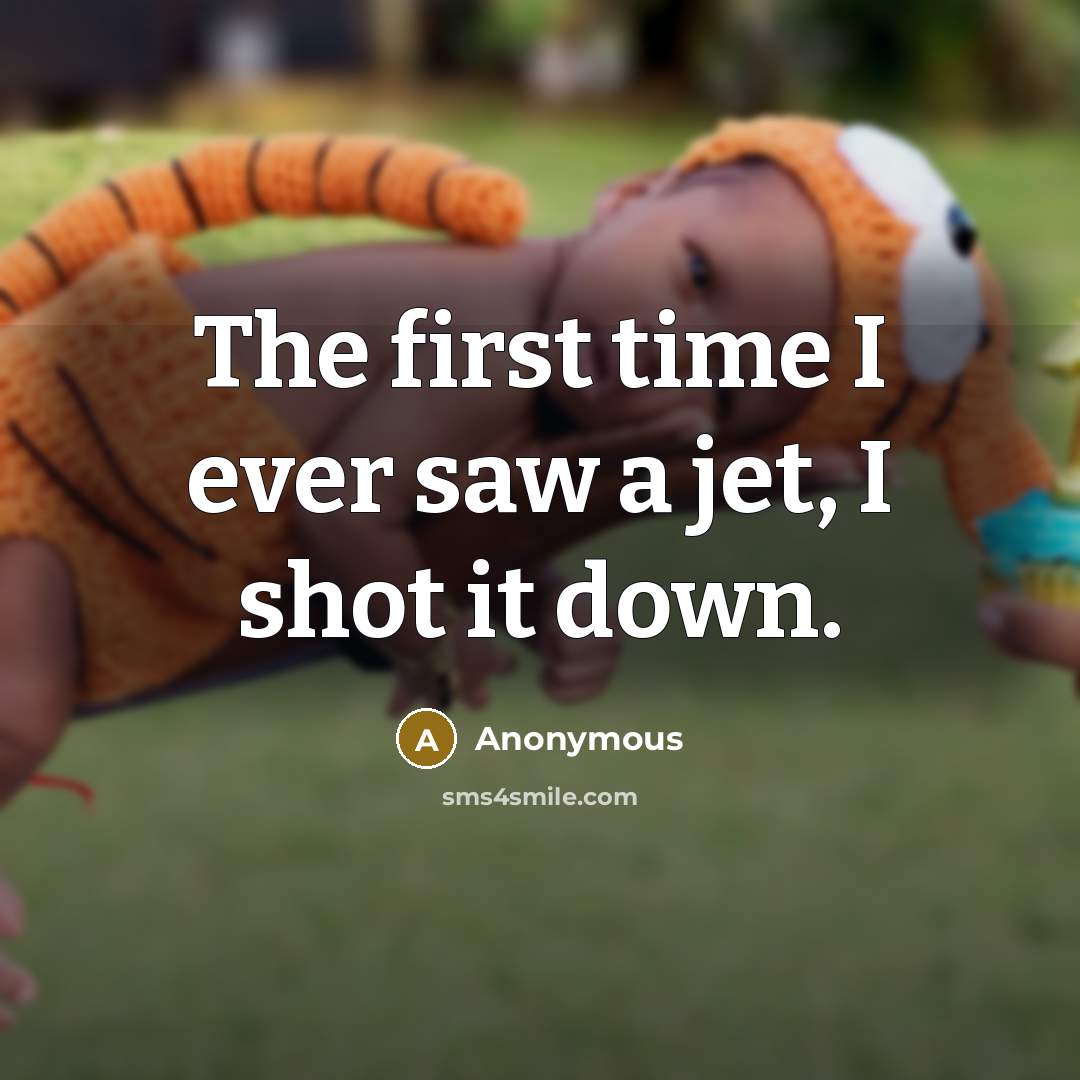 “The first time I ever saw a jet, I shot…” quote by Anonymous