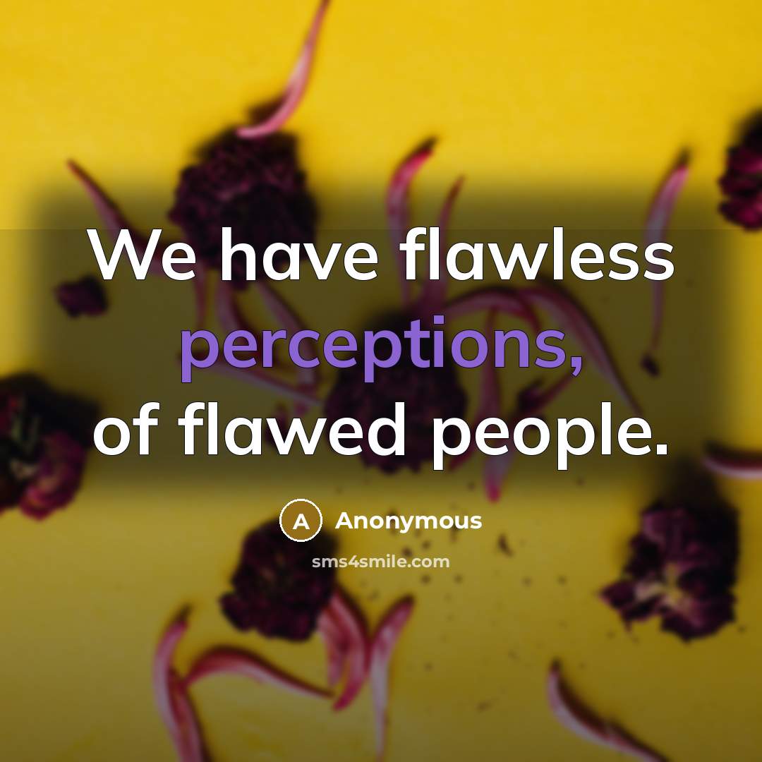 “We have flawless perceptions, of flawed people.” quote by Anonymous