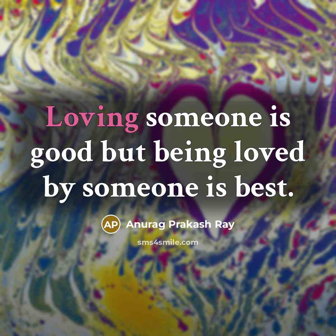 “Loving someone is good but being loved by someone is…” quote by Anurag Prakash Ray