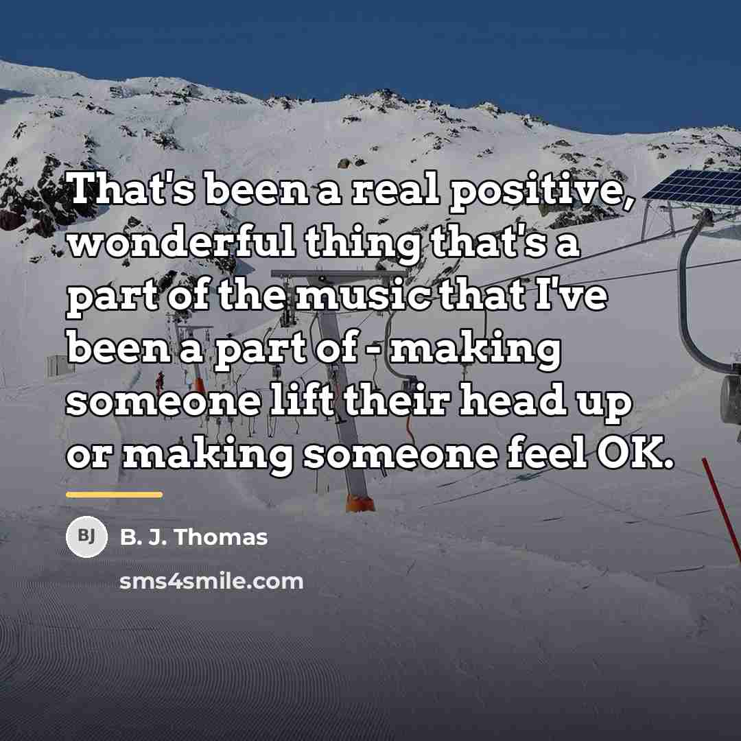 “That's been a real positive, wonderful thing that's a part…” quote by B. J. Thomas