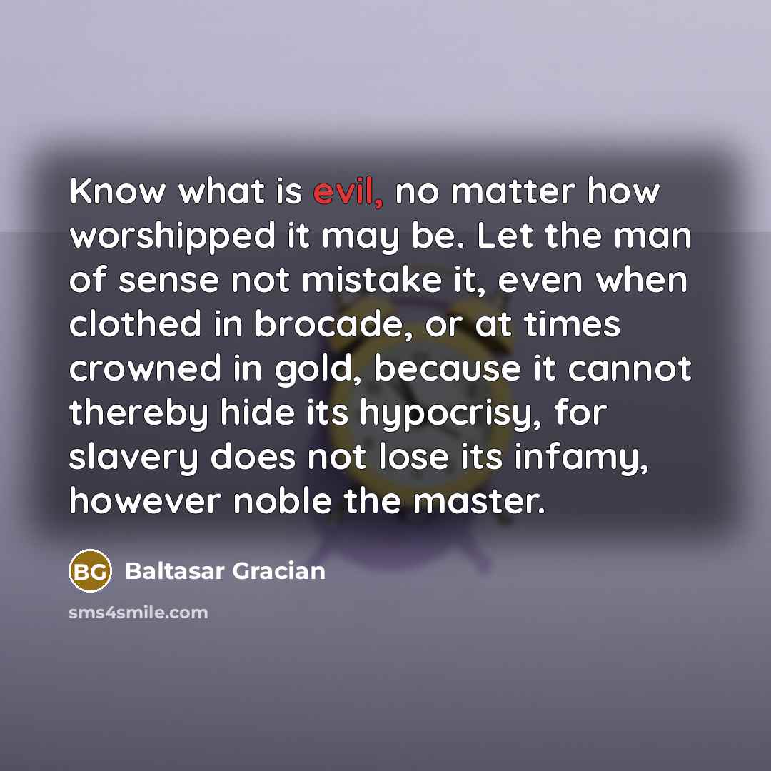 “Know what is evil, no matter how worshipped it may…” quote by Baltasar Gracian