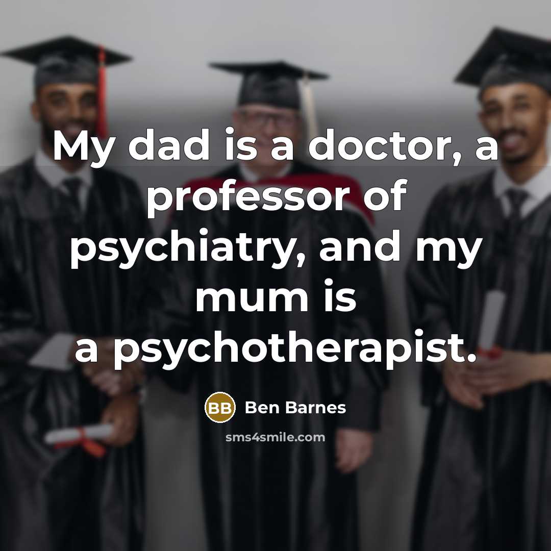 “My dad is a doctor, a professor of psychiatry, and…” quote by Ben Barnes